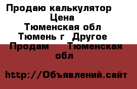 Продаю калькулятор citizen › Цена ­ 150 - Тюменская обл., Тюмень г. Другое » Продам   . Тюменская обл.